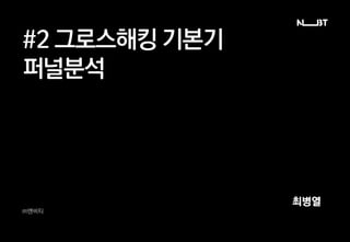 #2 그로스해킹 기본기
퍼널분석
㈜엔비티
최병열
 