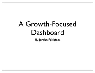 A Growth-Focused
Dashboard
By Jordan Feldstein
 