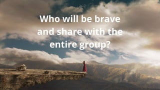 Who will be brave
and share with the
entire group?
 