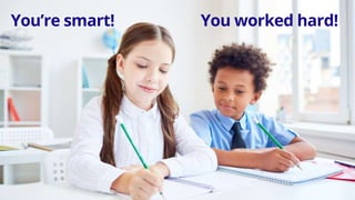 You’re smart! You worked hard!
 
