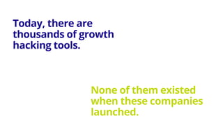 Today, there are
thousands of growth
hacking tools.
None of them existed
when these companies
launched.
 