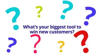 What’s your biggest tool to
win new customers?
 