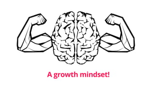 A growth mindset!
 