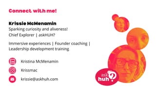 Chief Explorer | askHUH?
Sparking curiosity and aliveness!
krissie@askhuh.com
Immersive experiences | Founder coaching |
Leadership development training
Kristina McMenamin
Krissmac
 