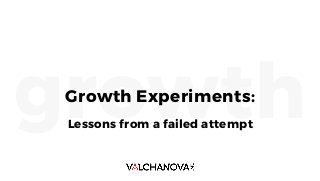 growthGrowth Experiments:
Lessons from a failed attempt
 