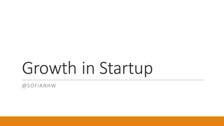 Growth	in	Startup
@SOFIANHW
 