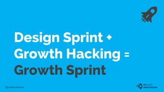 Design Sprint +
Growth Hacking =
Growth Sprint
 