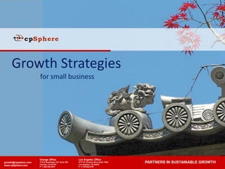 Growth Strategies
                      for small business




                      Orange Office                    Los Angeles Office
growth@cpsphere.com   17215 Studebaker Rd. Suite 390
                      Cerritos, CA 90703
                                                       5777 W. Century Blvd. Suite 1500
                                                       Los Angeles, CA 90045
                                                                                          PARTNERS IN SUSTAINABLE GROWTH
www.cpSphere.com      P: 1.562.860.8637                P: 1.310.645.0707