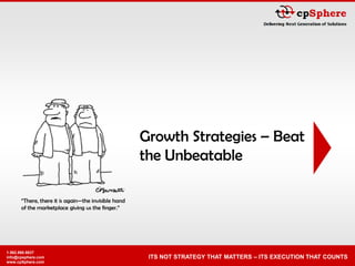 Growth Strategies – Beat
                                                     the Unbeatable

      ―There, there it is again—the invisible hand
      of the marketplace giving us the finger.‖




1.562.860.8637
                                                      ITS NOT STRATEGY THAT MATTERS – ITS EXECUTION THAT COUNTS
info@cpsphere.com
www.cpSphere.com