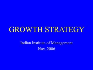 GROWTH STRATEGY
Indian Institute of Management
Nov. 2006
 