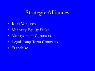 Strategic Alliances
• Joint Ventures
• Minority Equity Stake
• Management Contracts
• Legal Long Term Contracts
• Franchise
 