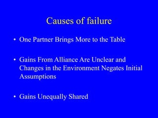 Causes of failure
• One Partner Brings More to the Table
• Gains From Alliance Are Unclear and
Changes in the Environment ...