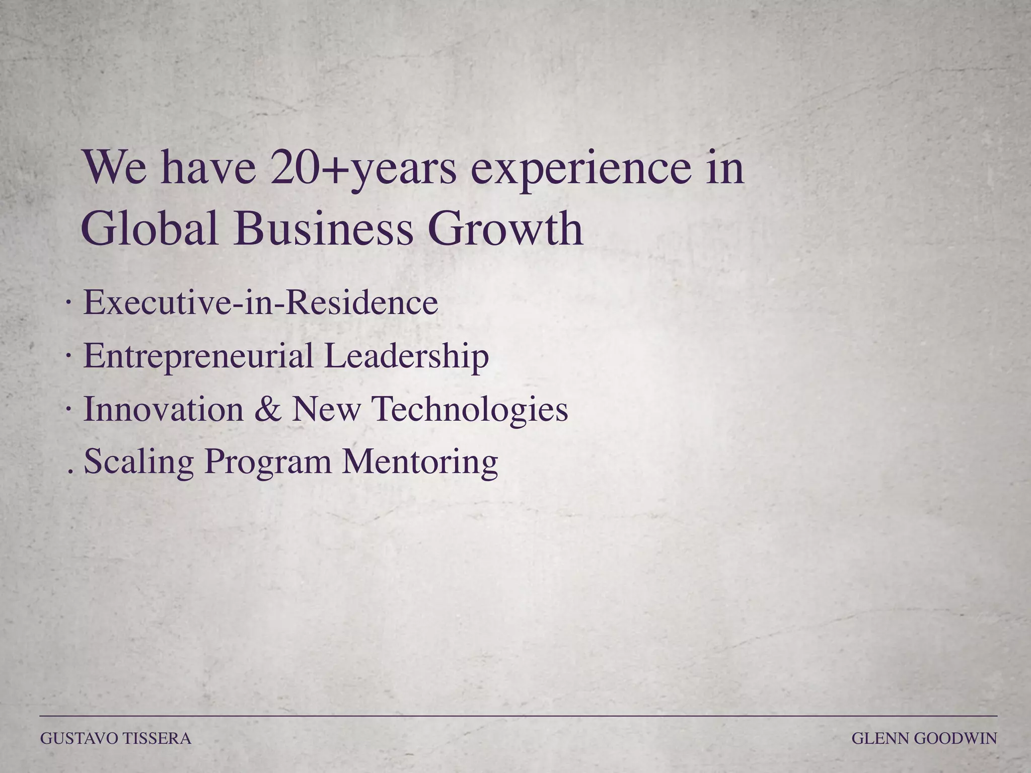 · Executive-in-Residence
· Entrepreneurial Leadership
· Innovation & New Technologies
. Scaling Program Mentoring
We have 20+years experience in  
Global Business Growth
GUSTAVO TISSERA GLENN GOODWIN
 