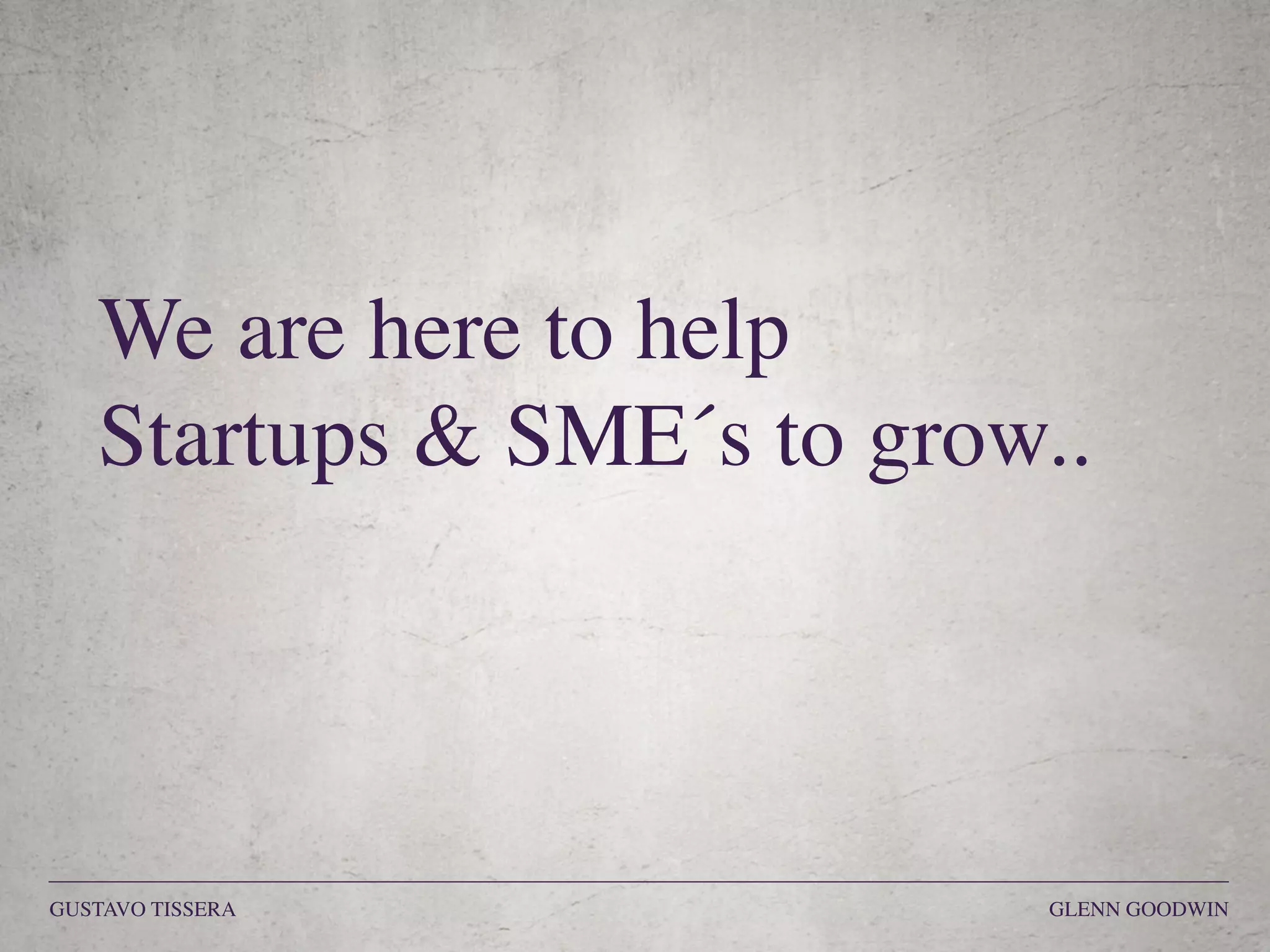 We are here to help
Startups & SME´s to grow..
GUSTAVO TISSERA GLENN GOODWIN
 