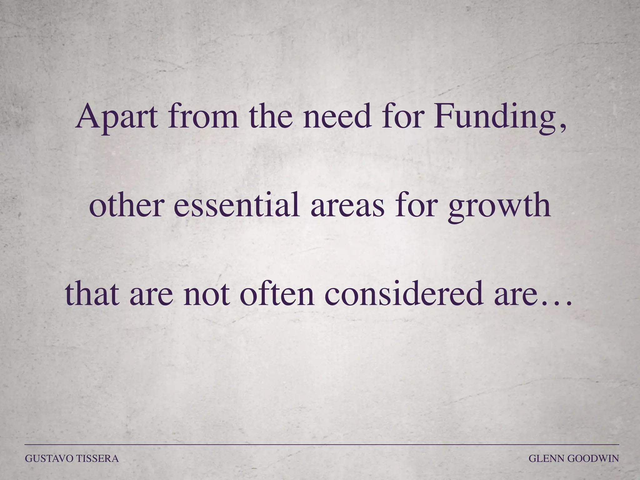 Apart from the need for Funding,
other essential areas for growth
that are not often considered are…
GUSTAVO TISSERA GLENN GOODWIN
 