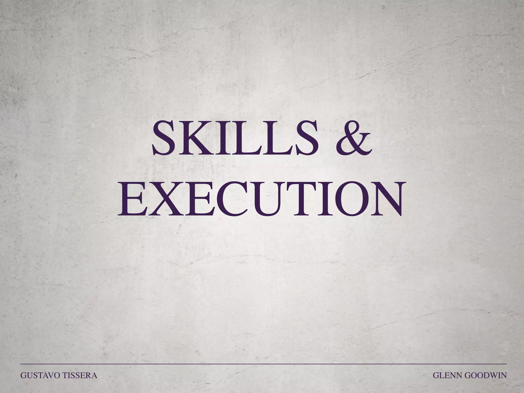 SKILLS &
EXECUTION
GUSTAVO TISSERA GLENN GOODWIN
 