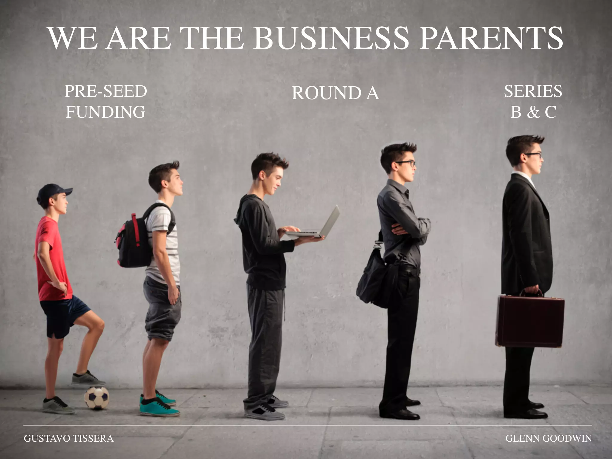 GUSTAVO TISSERA GLENN GOODWIN
ROUND APRE-SEED
FUNDING
SERIES
B & C
WE ARE THE BUSINESS PARENTS
 