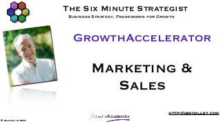 The Six Minute Strategist
                      Business Strategy, Frameworks for Growth



                       GrowthAccelerator

                              Marketing &
                                Sales
                                                           http://jbdcolley.com
© John colley 2013
 