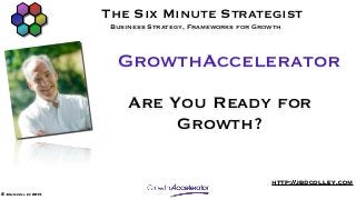 The Six Minute Strategist
                      Business Strategy, Frameworks for Growth



                       GrowthAccelerator
                          Are You Ready for
                               Growth?

                                                           http://jbdcolley.com
© John colley 2013
 