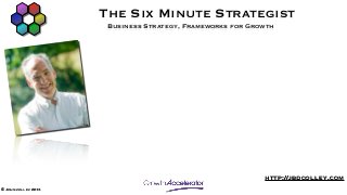 The Six Minute Strategist
                      Business Strategy, Frameworks for Growth




                                                           http://jbdcolley.com
© John colley 2013
 
