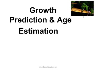 Growth
Prediction & Age
Estimation

www.indiandentalacademy.com

 