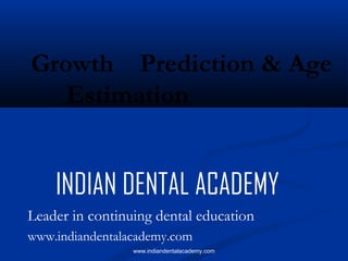 Growth Prediction & Age
Estimation

INDIAN DENTAL ACADEMY
Leader in continuing dental education
www.indiandentalacademy.com
www.indiandentalacademy.com

 