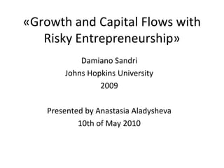 «Growth and Capital Flows with Risky Entrepreneurship» DamianoSandri Johns Hopkins University 2009 Presented by Anastasia Aladysheva 10th of May 2010 