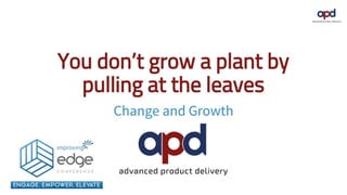You don't grow a plant by pulling at the leaves