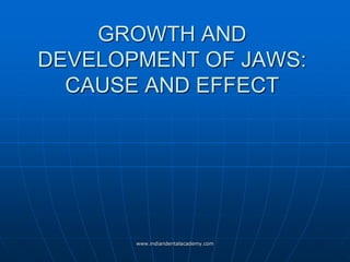 GROWTH AND
DEVELOPMENT OF JAWS:
CAUSE AND EFFECT
www.indiandentalacademy.com
 