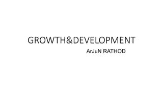 GROWTH&DEVELOPMENT
ArJuN RATHOD
 