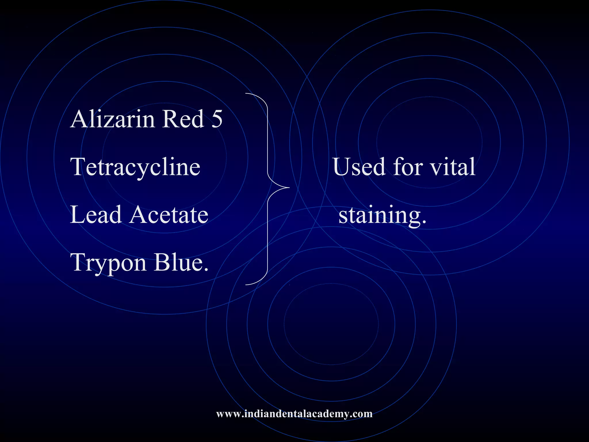 Alizarin Red 5
Tetracycline Used for vital
Lead Acetate staining.
Trypon Blue.
www.indiandentalacademy.com
 