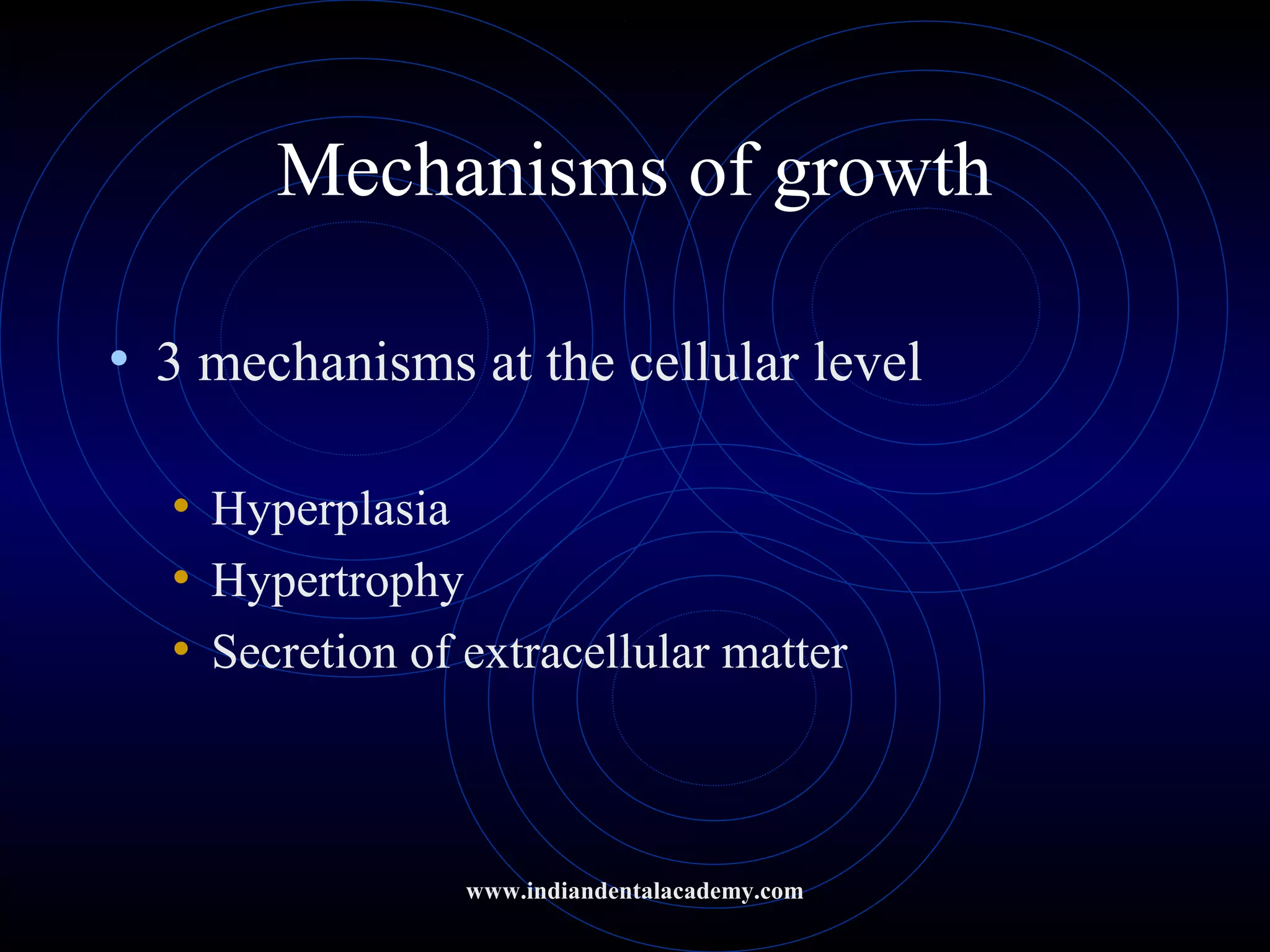 Mechanisms of growth
• 3 mechanisms at the cellular level
• Hyperplasia
• Hypertrophy
• Secretion of extracellular matter
www.indiandentalacademy.com
 
