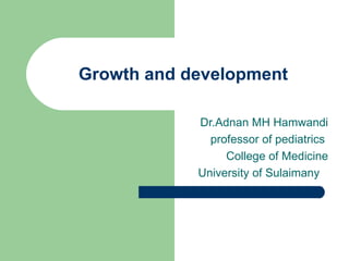 Growth and development Dr.Adnan MH Hamwandi  professor of pediatrics  College of Medicine  University of Sulaimany 