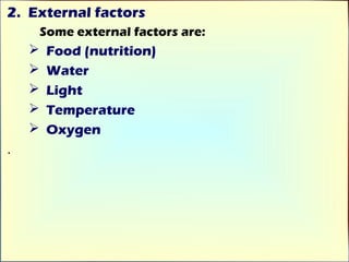 2. External factors
        Some external factors are:
        Food (nutrition)
        Water
        Light
        Temperature
        Oxygen
.
 