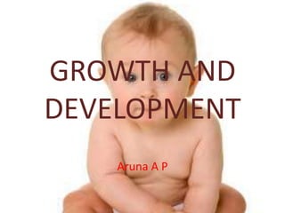 GROWTH AND
DEVELOPMENT
Aruna A P
 