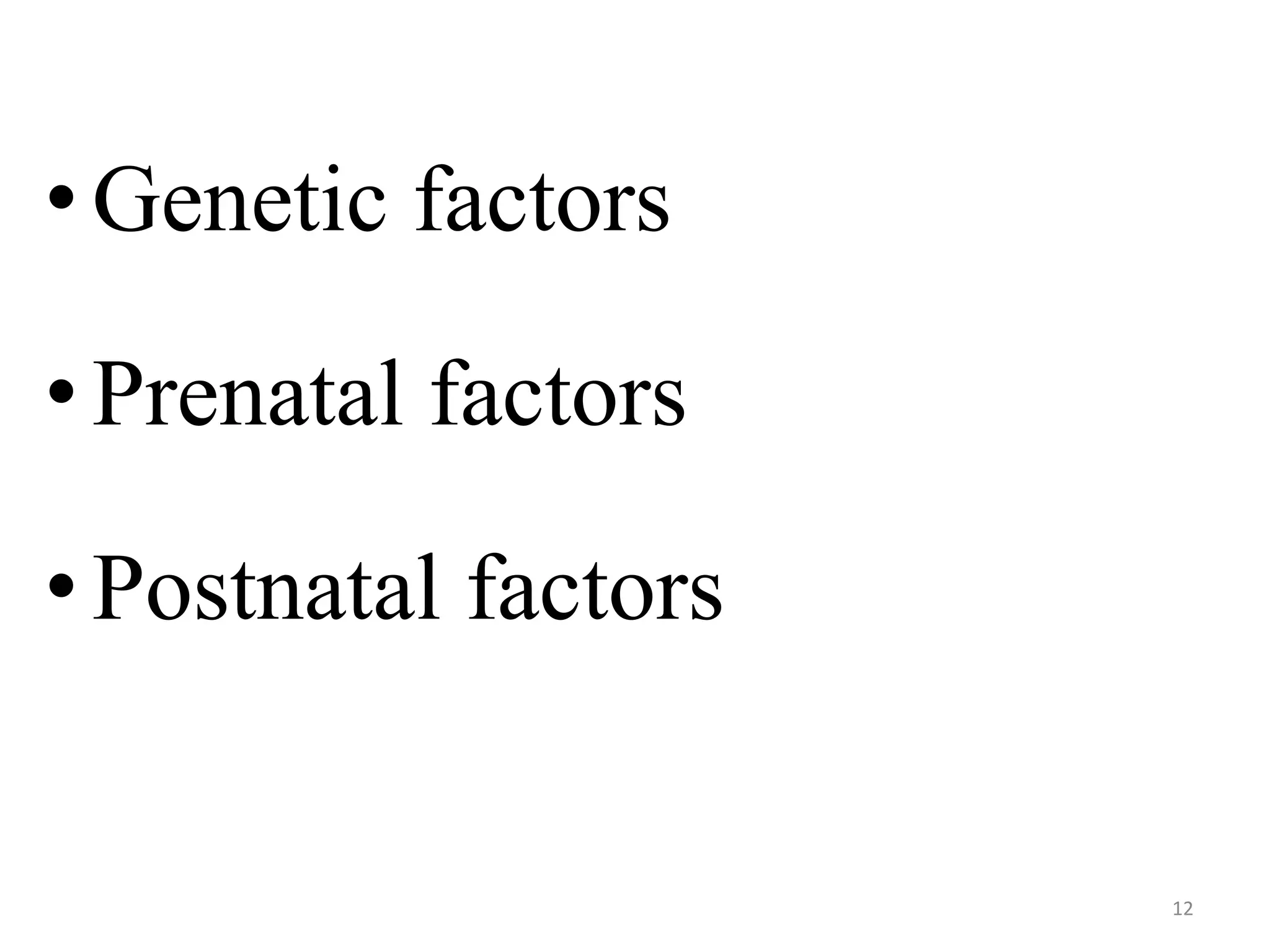 • Genetic factors 
• Prenatal factors 
• Postnatal factors 
12 
 