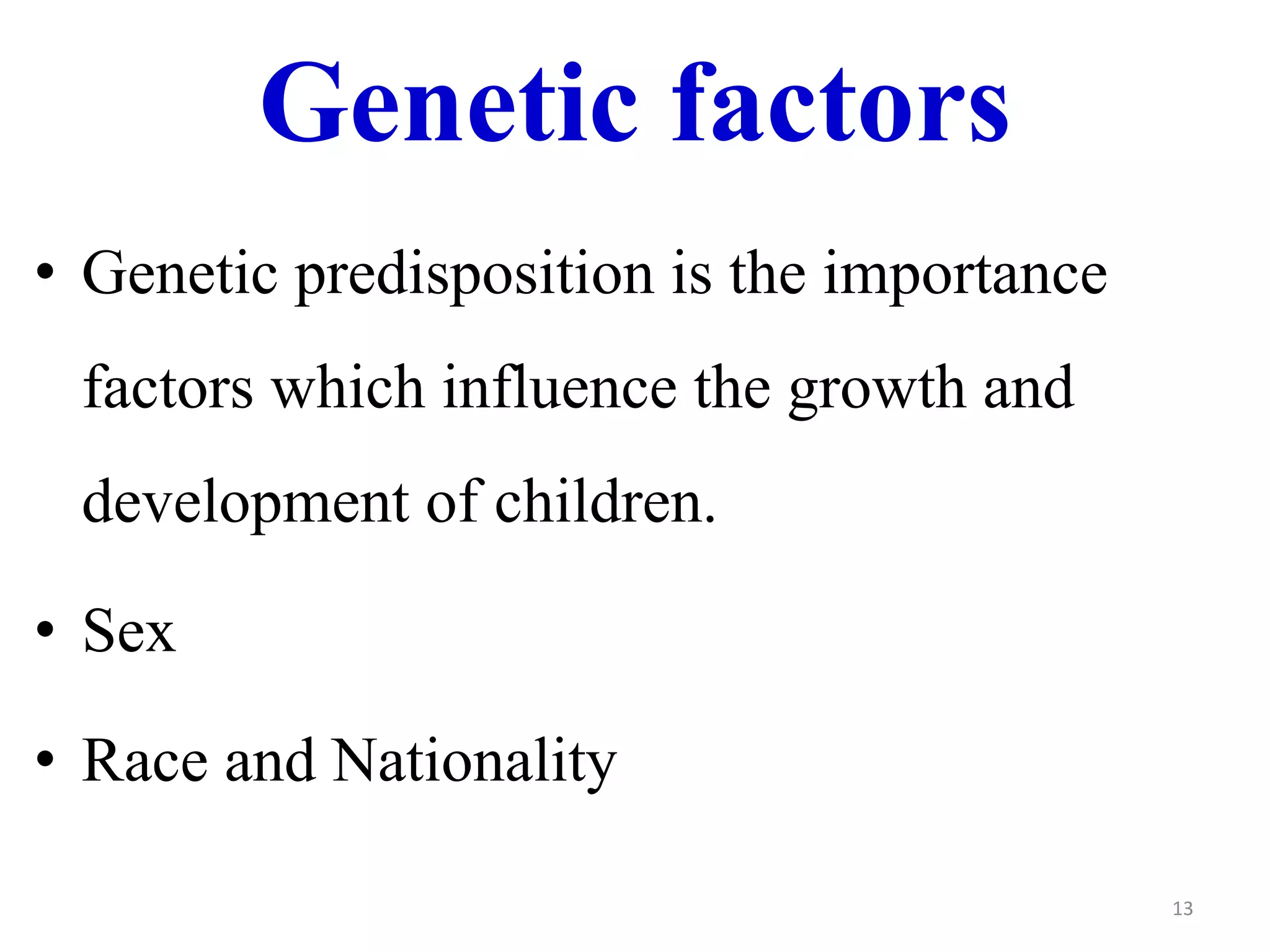Genetic factors 
• Genetic predisposition is the importance 
factors which influence the growth and 
development of children. 
• Sex 
• Race and Nationality 
13 
 