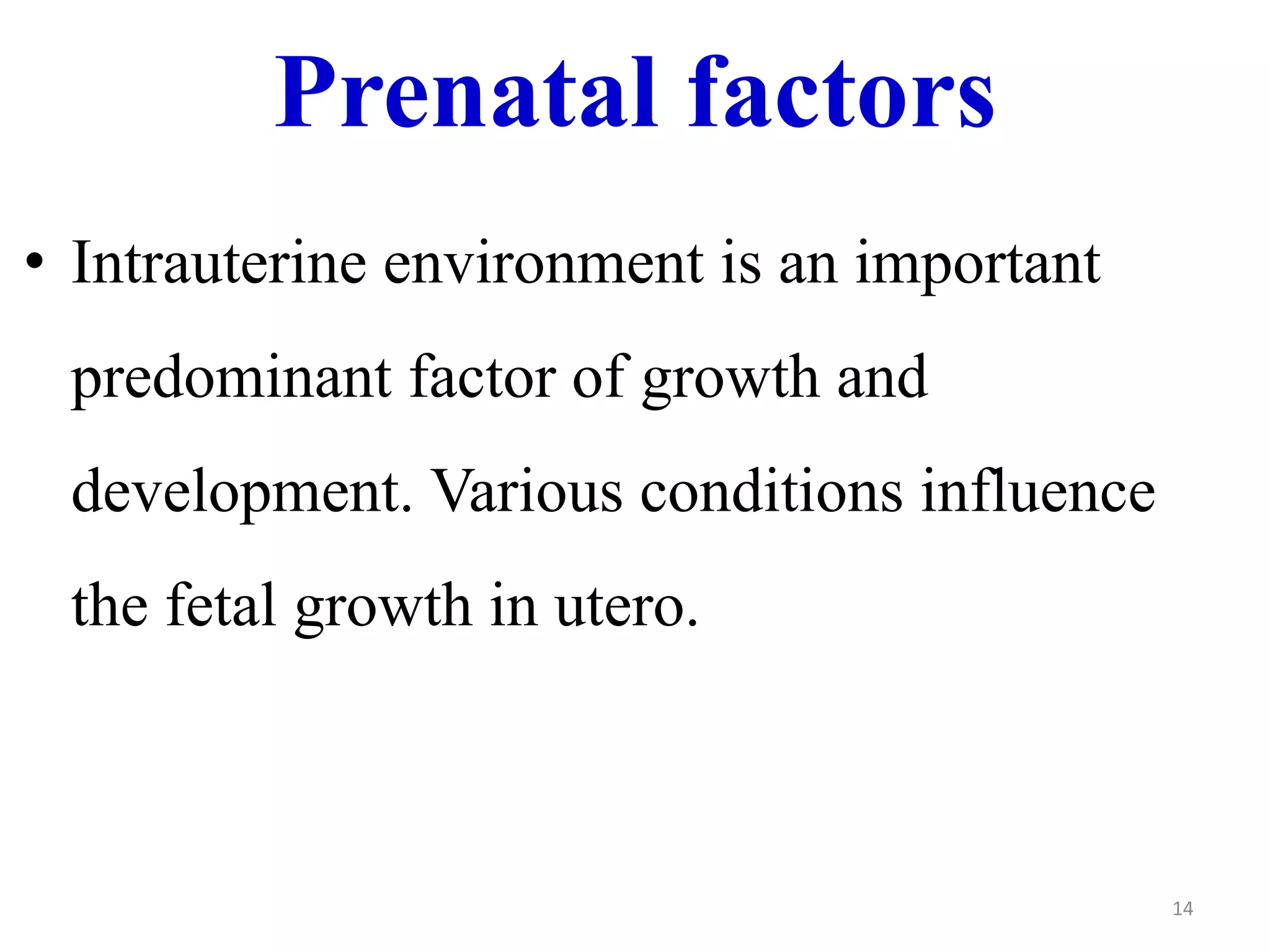 Prenatal factors 
• Intrauterine environment is an important 
predominant factor of growth and 
development. Various conditions influence 
the fetal growth in utero. 
14 
 