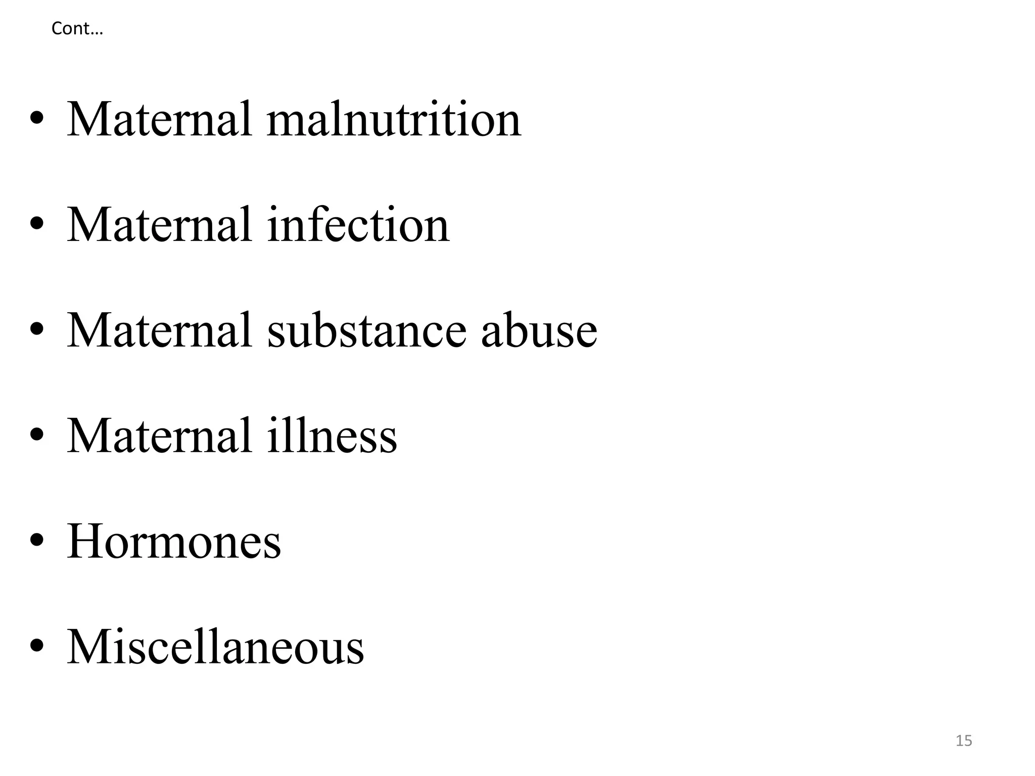 Cont… 
• Maternal malnutrition 
• Maternal infection 
• Maternal substance abuse 
• Maternal illness 
• Hormones 
• Miscellaneous 
15 
 
