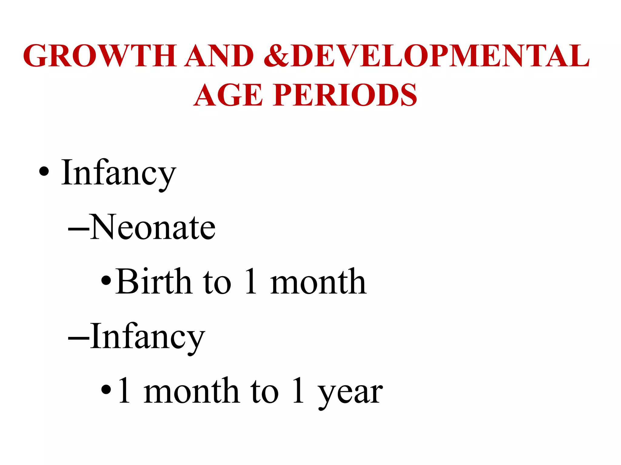 GROWTH AND &DEVELOPMENTAL 
AGE PERIODS 
• Infancy 
–Neonate 
•Birth to 1 month 
–Infancy 
•1 month to 1 year 
 