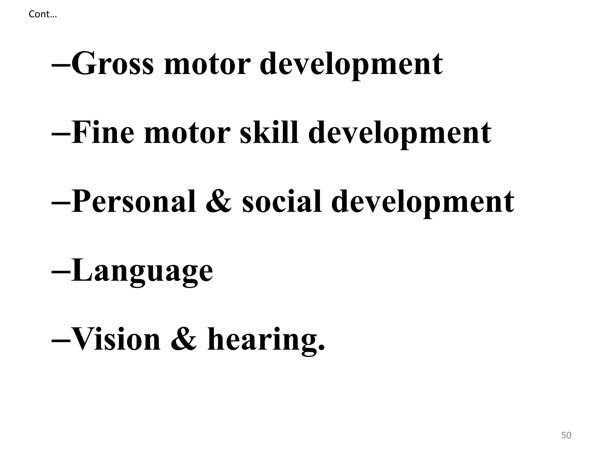 Cont… 
–Gross motor development 
–Fine motor skill development 
–Personal & social development 
–Language 
–Vision & hearing. 
50 
 
