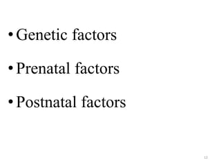 • Genetic factors 
• Prenatal factors 
• Postnatal factors 
12 
 