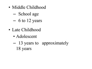 • Middle Childhood 
– School age 
– 6 to 12 years 
• Late Childhood 
• Adolescent 
– 13 years to approximately 
18 years 
 