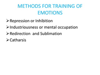 METHODS FOR TRAINING OF
EMOTIONS
Repression or Inhibition
Industriousness or mental occupation
Redirection and Sublimation
Catharsis
 