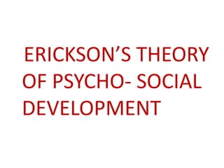 ERICKSON’S THEORY
OF PSYCHO- SOCIAL
DEVELOPMENT
 
