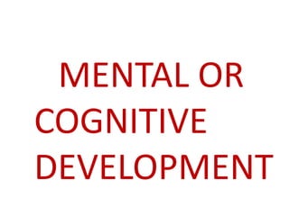 MENTAL OR
COGNITIVE
DEVELOPMENT
 