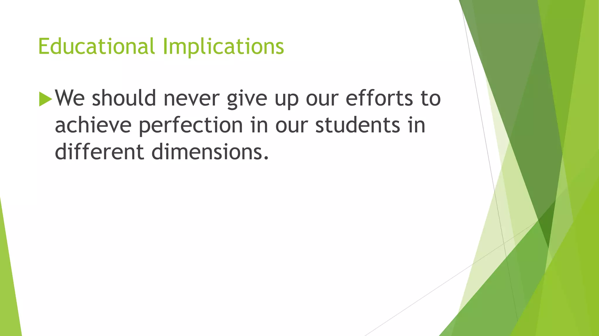 Educational Implications
We should never give up our efforts to
achieve perfection in our students in
different dimensions.
 