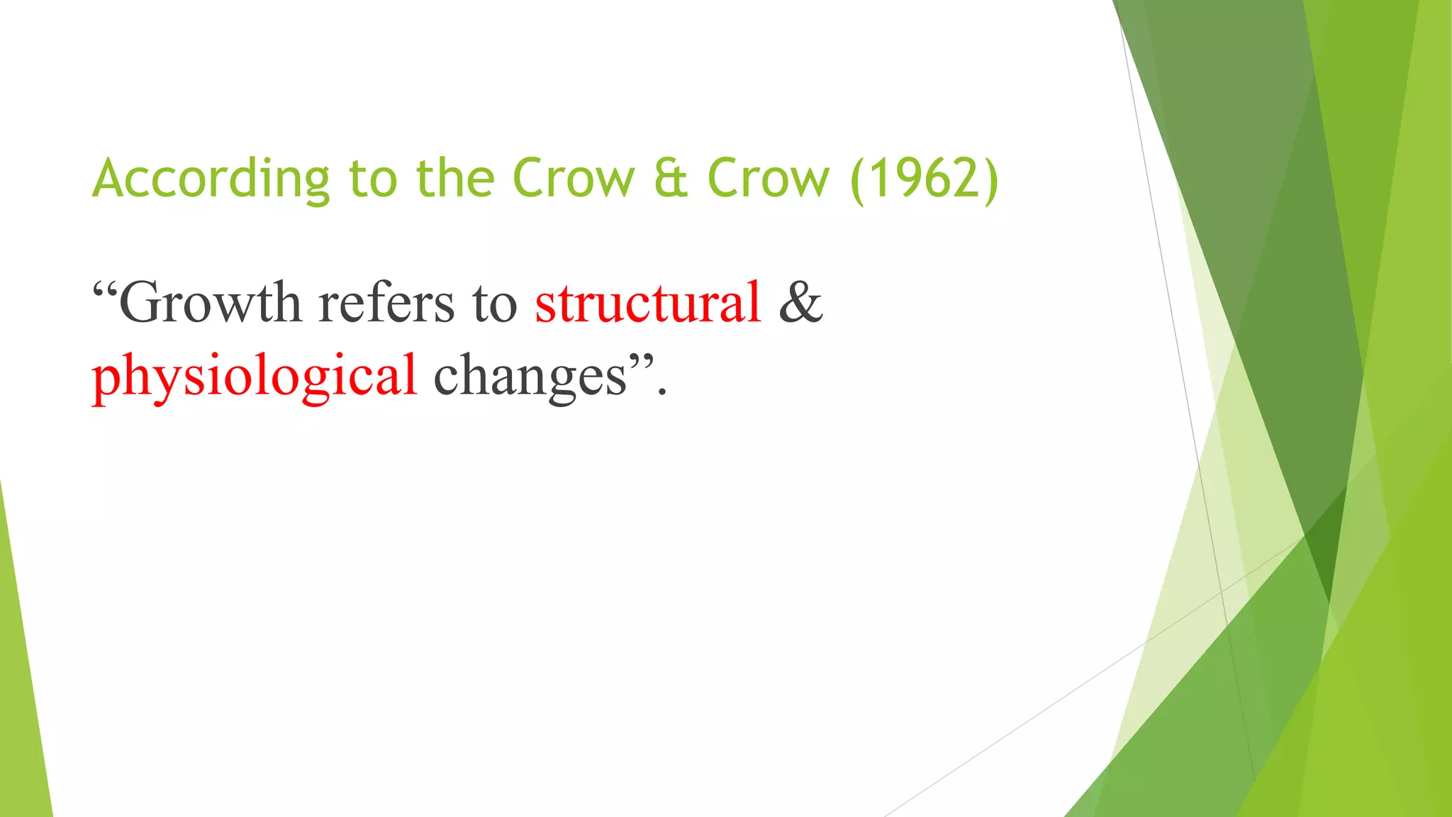 According to the Crow & Crow (1962)
“Growth refers to structural &
physiological changes”.
 