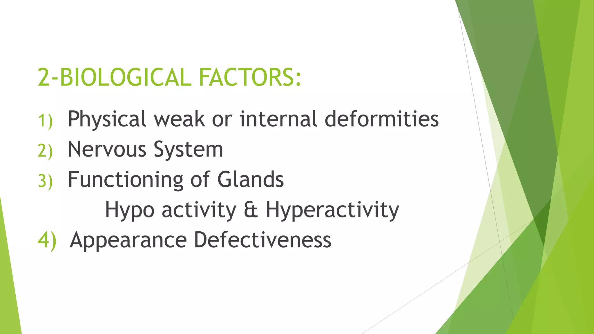 2-BIOLOGICAL FACTORS:
1) Physical weak or internal deformities
2) Nervous System
3) Functioning of Glands
Hypo activity & Hyperactivity
4) Appearance Defectiveness
 