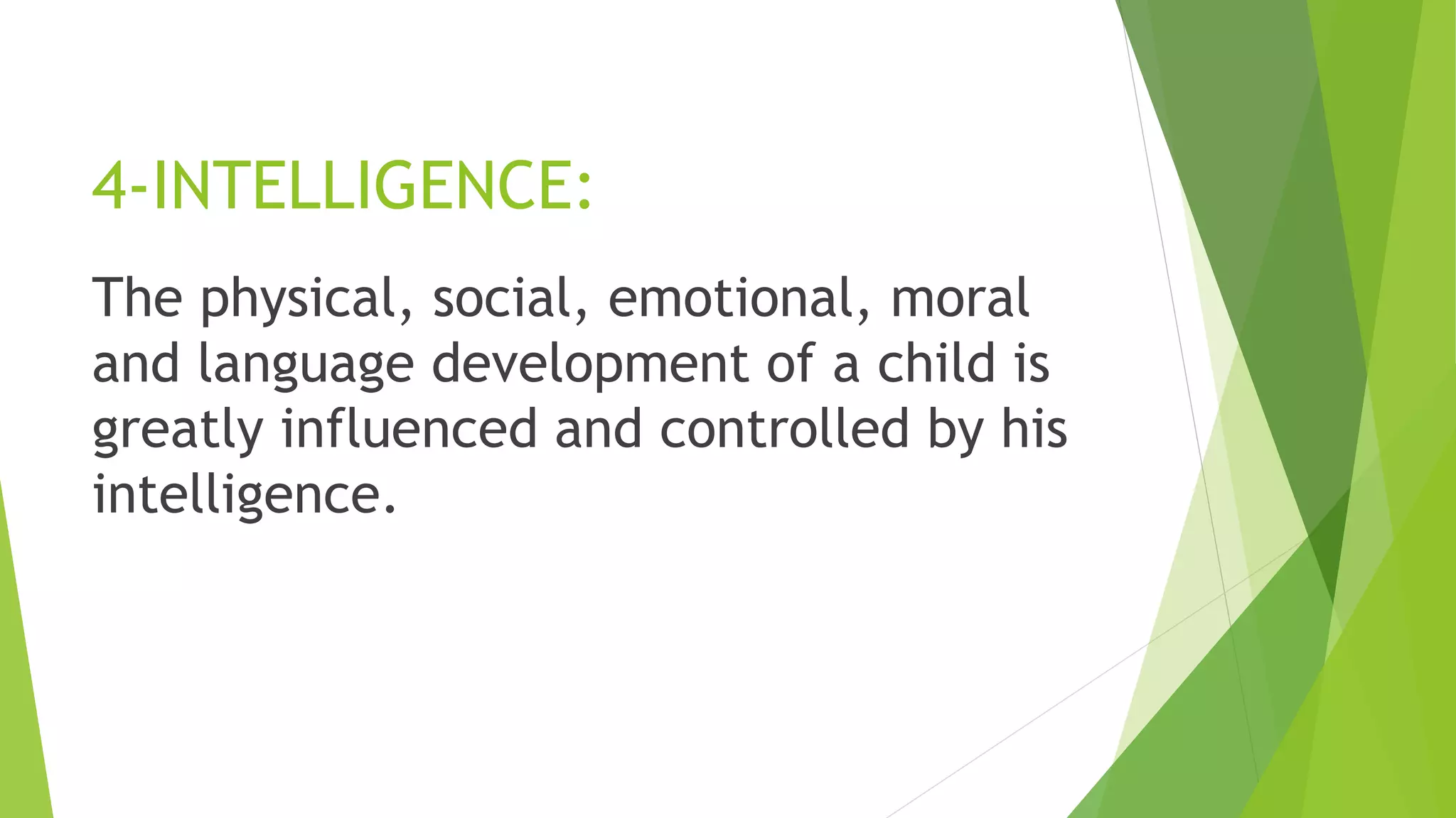 4-INTELLIGENCE:
The physical, social, emotional, moral
and language development of a child is
greatly influenced and controlled by his
intelligence.
 